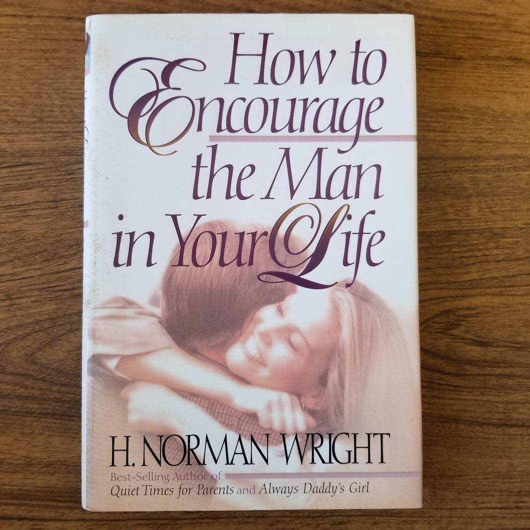 How to Encourage the Man in Your Life by H. Norman Wright