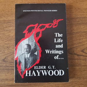 The Life and Writings of Elder G. T. Haywood (Oneness Pentecostal Pioneer Series) by Paul D. Dugas