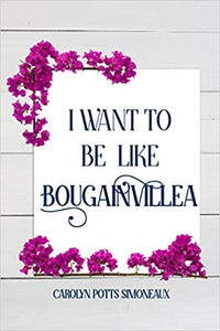 I Want to Be Like Bougainvillea by Carolyn Potts Simoneaux