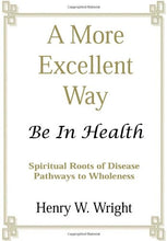 Load image into Gallery viewer, A More Excellent Way: Be in Health - Spiritual Roots of Disease Pathways to Wholeness by Henry W. Wright