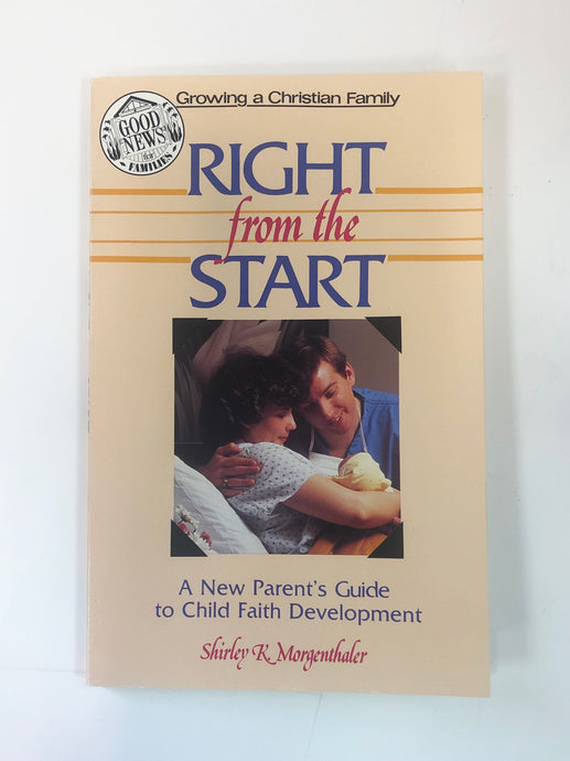 Right From the Start: A New Parent's Guide to Child Faith Development by Shirley K. Morgenthaler