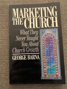 Marketing the Church: What They Never Taught You About Church Growth by George Barna