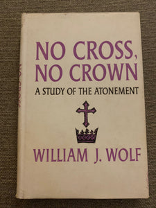 No Cross, No Crown: A Study of the Atonement by Willaim J. Wolf