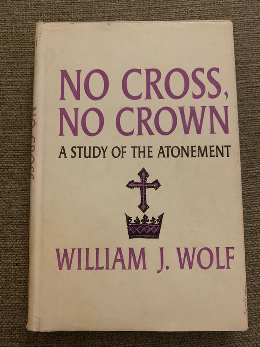 No Cross, No Crown: A Study of the Atonement by Willaim J. Wolf