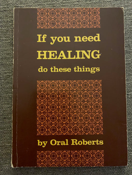 If You Need Healing Do These Things by Oral Roberts