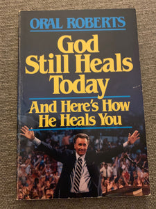 God Still Heals Today by Oral Roberts