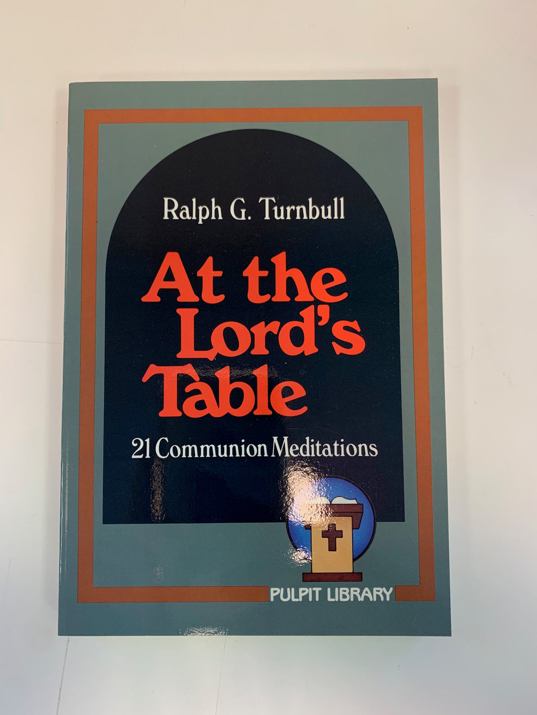 At the Lord's Table: 21 Communion Meditations by Ralph G. Turnbull