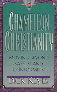 Chameleon Christianity: Moving Beyond Safety and Conformity by Dick Keyes