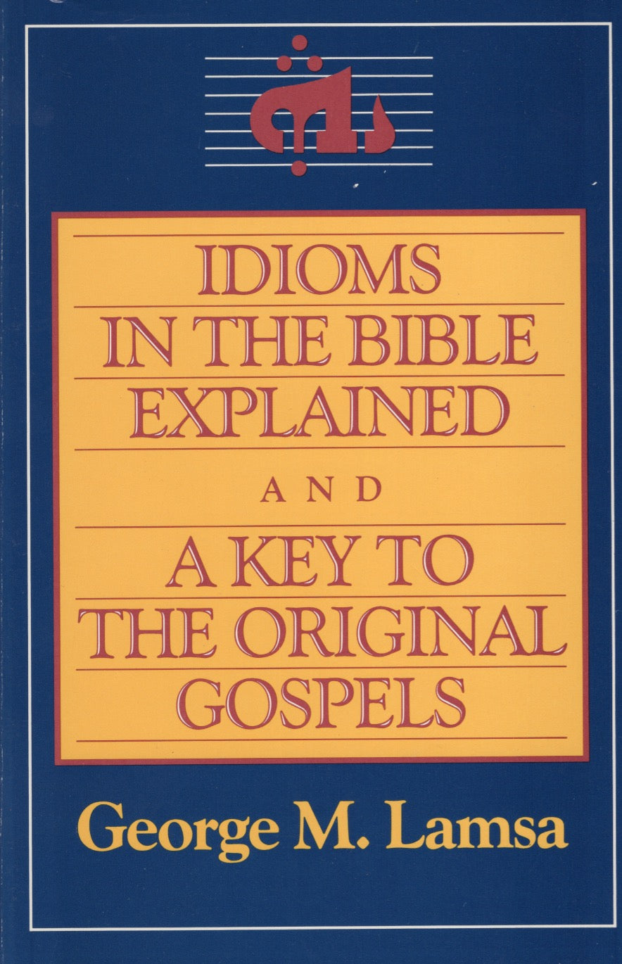 Idioms in the Bible Explained and a Key to the Original Gospels by George M. Lamsa