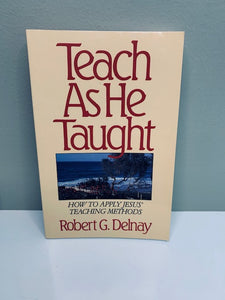 Teach as He Taught: How to Apply Jesus' Teaching Methods, by Robert G. Delnay