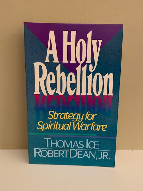 A Holy Rebellion: Strategy for Spiritual Warfare by Thomas Ice and Rob ...