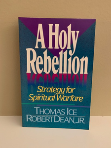 A Holy Rebellion: Strategy for Spiritual Warfare by Thomas Ice and Robert Dean, Jr.