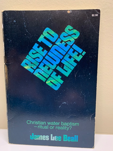 Rise to Newness of Life: Christian Water Baptism, by James Lee Beall