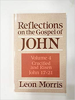 Reflections on the Gospel of John: Crucified and Risen John 17-21 by Leon Morris